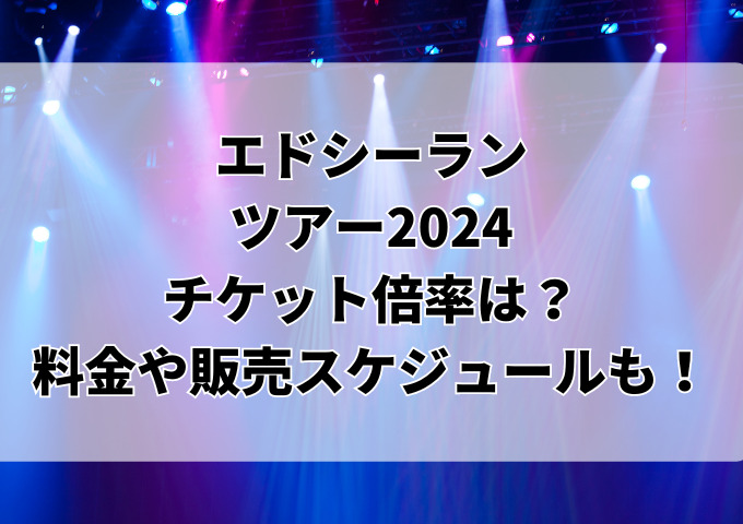 エドシーランツアー2024チケット倍率は？料金や販売スケジュールも